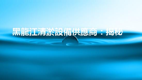 黑龍江清淤設備供應商：揭秘清淤利器，解決河道難題！